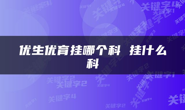 优生优育挂哪个科 挂什么科