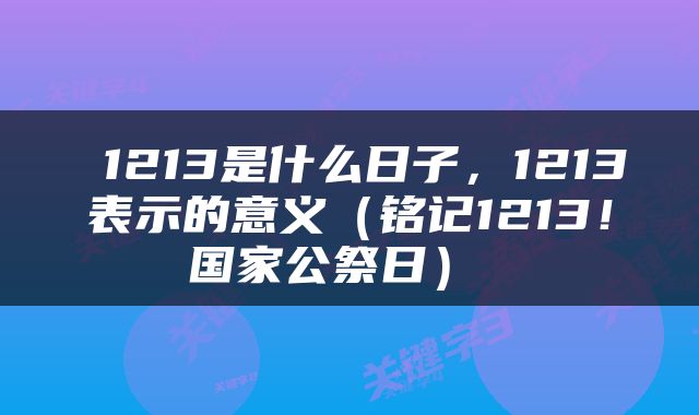  1213是什么日子，1213表示的意义（铭记1213！国家公祭日） 