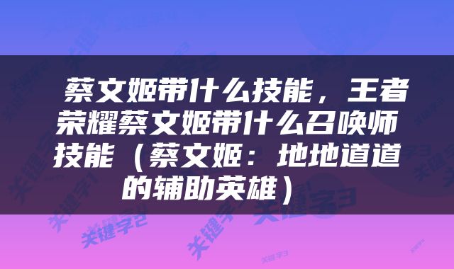  蔡文姬带什么技能，王者荣耀蔡文姬带什么召唤师技能（蔡文姬：地地道道的辅助英雄） 