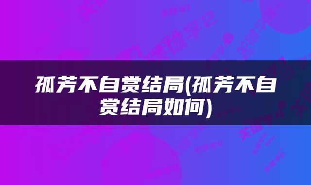 孤芳不自赏结局(孤芳不自赏结局如何)