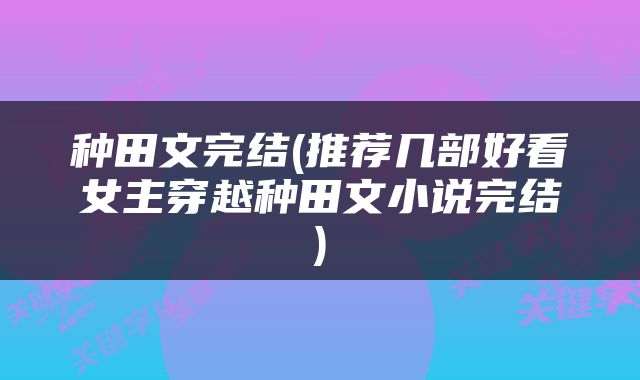 种田文完结(推荐几部好看女主穿越种田文小说完结)