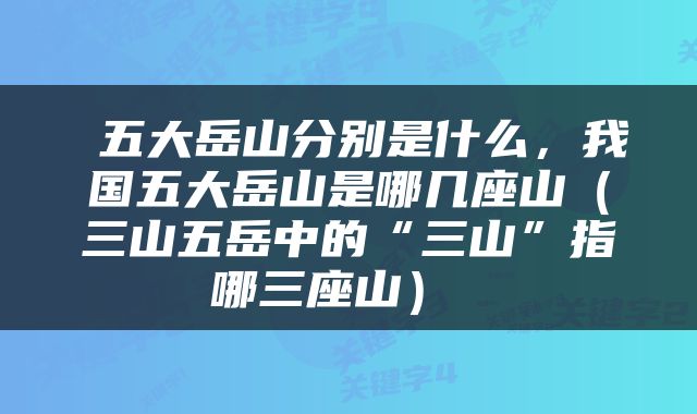  五大岳山分别是什么，我国五大岳山是哪几座山（三山五岳中的“三山”指哪三座山） 
