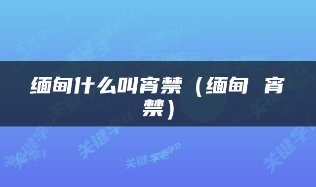 缅甸什么叫宵禁（缅甸 宵禁）