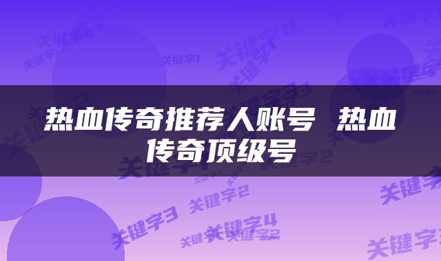 热血传奇推荐人账号 热血传奇顶级号