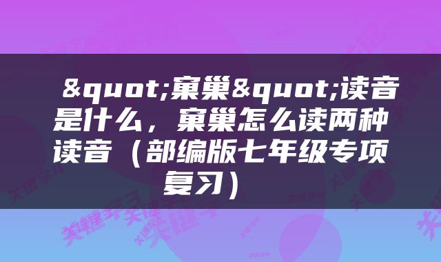  "窠巢"读音是什么，窠巢怎么读两种读音（部编版七年级专项复习） 