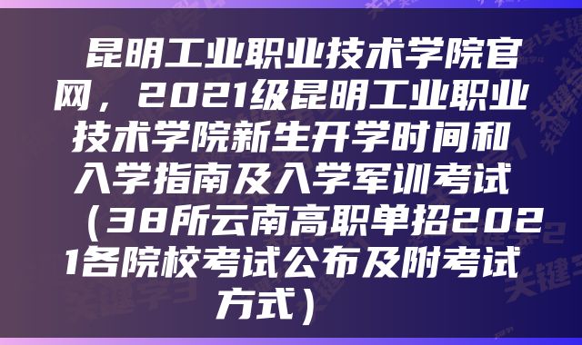  昆明工业职业技术学院官网，2021级昆明工业职业技术学院新生开学时间和入学指南及入学军训考试（38所云南高职单招2021各院校考试公布及附考试方式） 