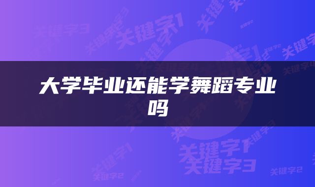 大学毕业还能学舞蹈专业吗