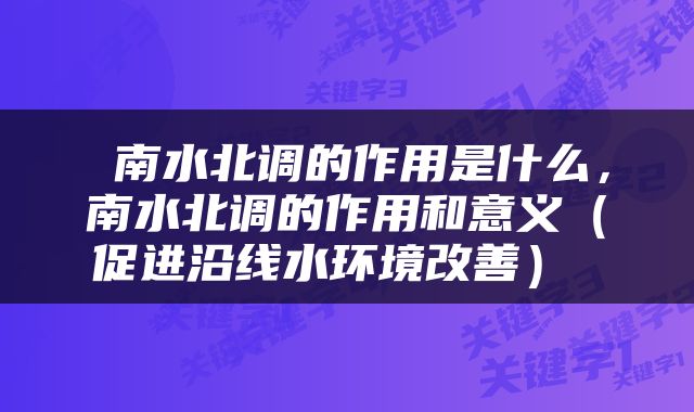  南水北调的作用是什么，南水北调的作用和意义（促进沿线水环境改善） 