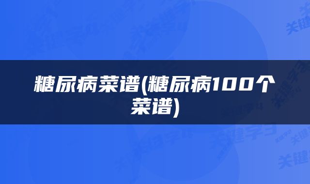 糖尿病菜谱(糖尿病100个菜谱)