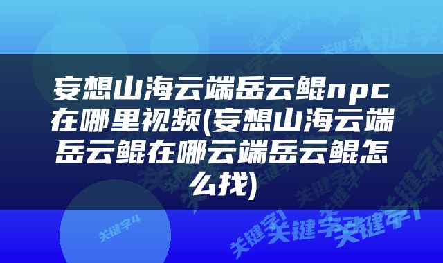 妄想山海云端岳云鲲npc在哪里视频(妄想山海云端岳云鲲在哪云端岳云鲲怎么找)