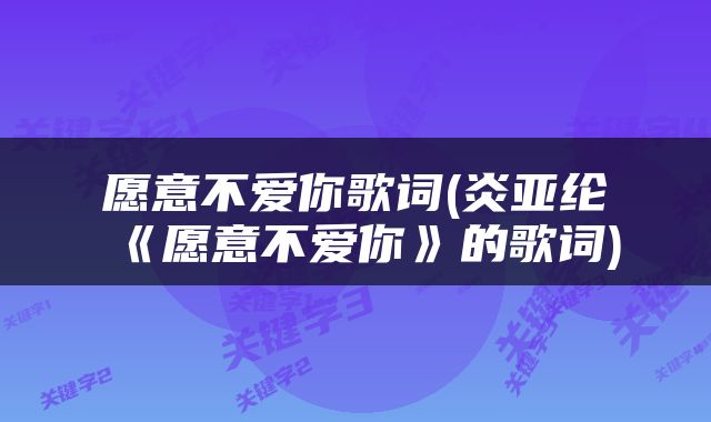 愿意不爱你歌词(炎亚纶《愿意不爱你》的歌词)