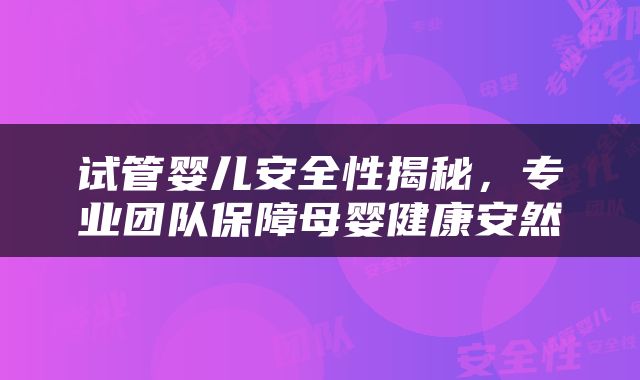 试管婴儿安全性揭秘，专业团队保障母婴健康安然