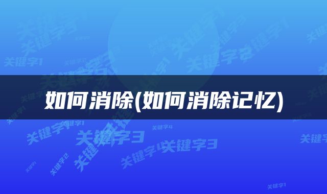如何消除(如何消除记忆)