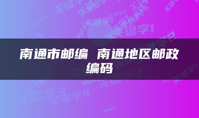 南通市邮编 南通地区邮政编码
