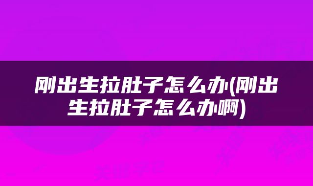 刚出生拉肚子怎么办(刚出生拉肚子怎么办啊)