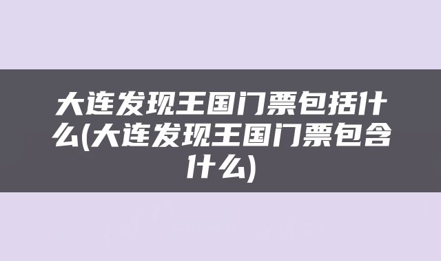 大连发现王国门票包括什么(大连发现王国门票包含什么)