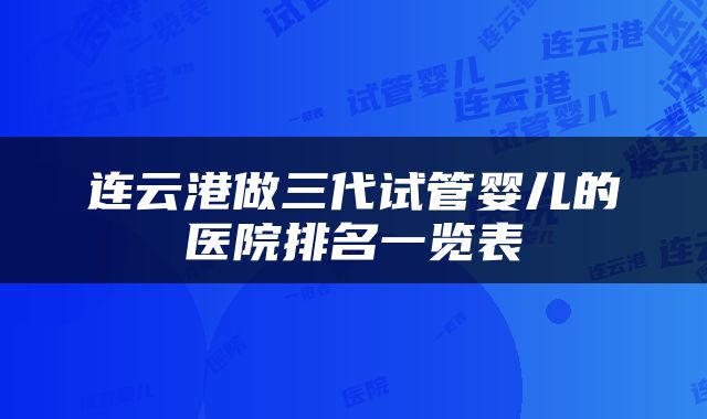 连云港做三代试管婴儿的医院排名一览表
