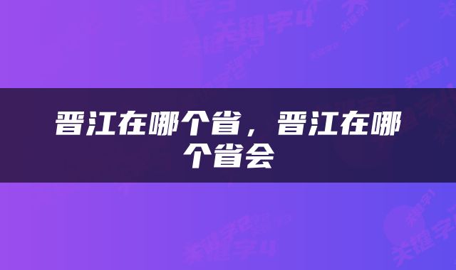 晋江在哪个省，晋江在哪个省会