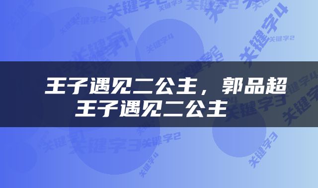  王子遇见二公主，郭品超王子遇见二公主 