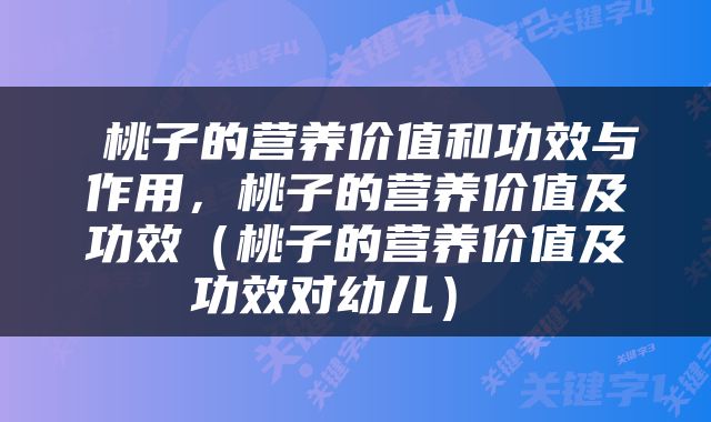  桃子的营养价值和功效与作用，桃子的营养价值及功效（桃子的营养价值及功效对幼儿） 