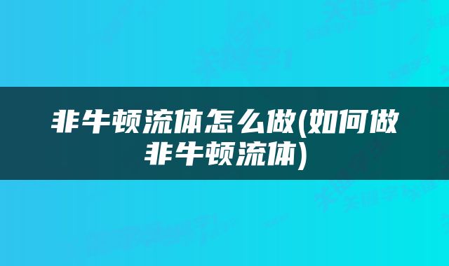 非牛顿流体怎么做(如何做非牛顿流体)