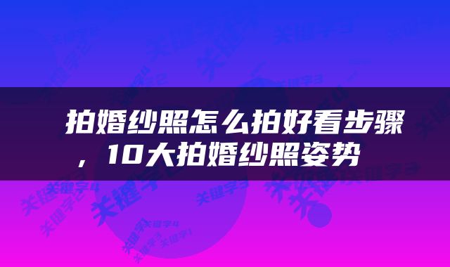  拍婚纱照怎么拍好看步骤，10大拍婚纱照姿势 