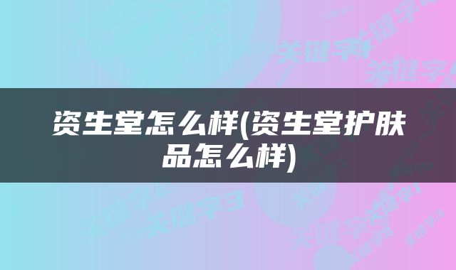 资生堂怎么样(资生堂护肤品怎么样)