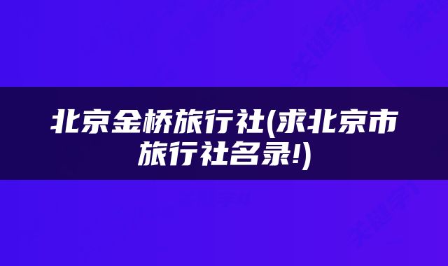 北京金桥旅行社(求北京市旅行社名录!)