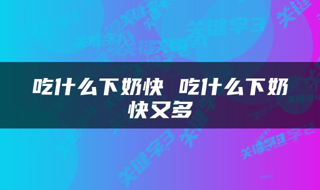 吃什么下奶快 吃什么下奶快又多