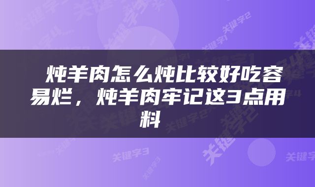  炖羊肉怎么炖比较好吃容易烂，炖羊肉牢记这3点用料 