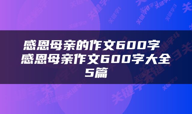 感恩母亲的作文600字 感恩母亲作文600字大全5篇