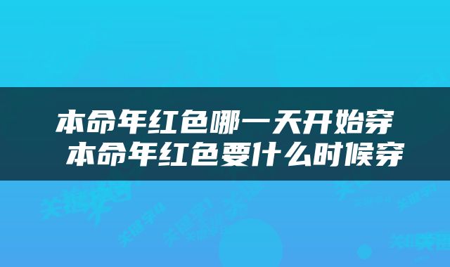 本命年红色哪一天开始穿 本命年红色要什么时候穿