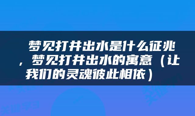  梦见打井出水是什么征兆，梦见打井出水的寓意（让我们的灵魂彼此相依） 