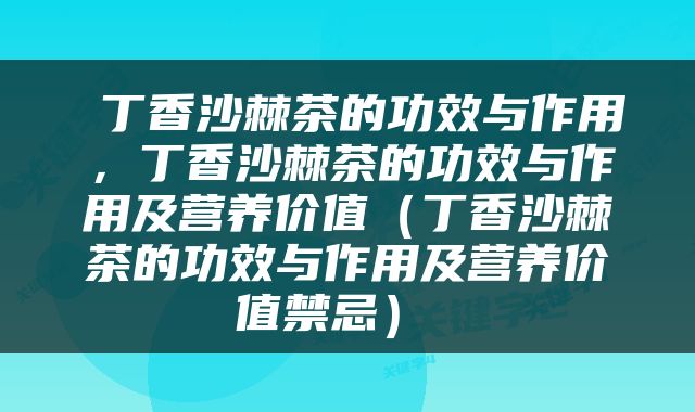  丁香沙棘茶的功效与作用，丁香沙棘茶的功效与作用及营养价值（丁香沙棘茶的功效与作用及营养价值禁忌） 