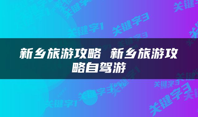 新乡旅游攻略 新乡旅游攻略自驾游