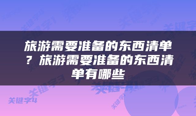 旅游需要准备的东西清单？旅游需要准备的东西清单有哪些