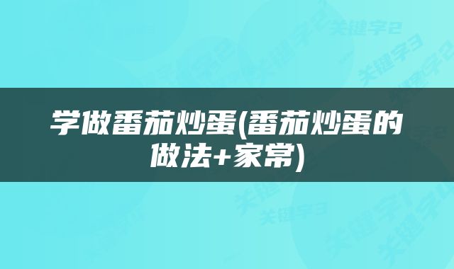 学做番茄炒蛋(番茄炒蛋的做法+家常)