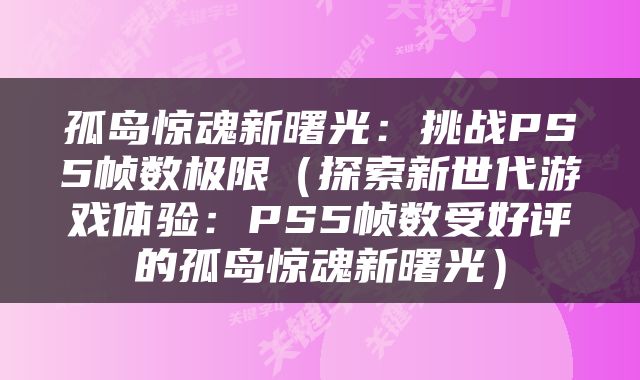 孤岛惊魂新曙光：挑战PS5帧数极限（探索新世代游戏体验：PS5帧数受好评的孤岛惊魂新曙光）