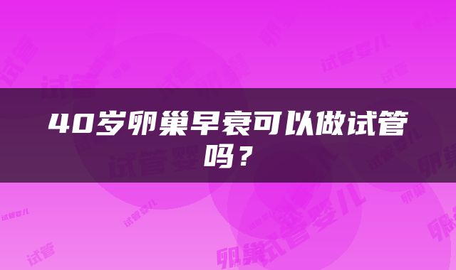40岁卵巢早衰可以做试管吗？