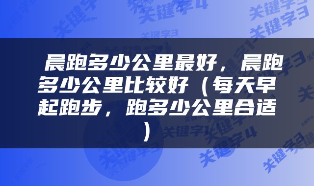 晨跑多少公里最好，晨跑多少公里比较好（每天早起跑步，跑多少公里合适） 