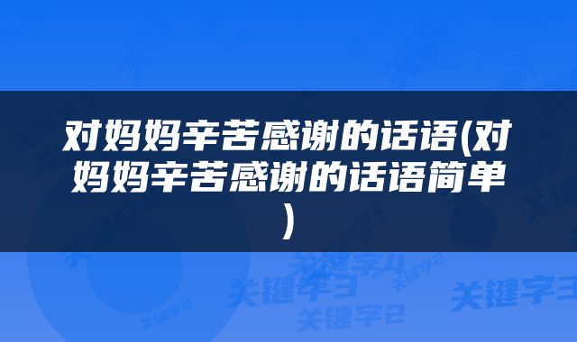 对妈妈辛苦感谢的话语(对妈妈辛苦感谢的话语简单)