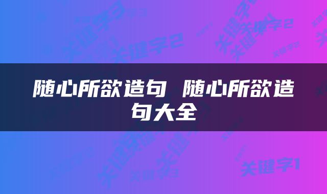 随心所欲造句 随心所欲造句大全
