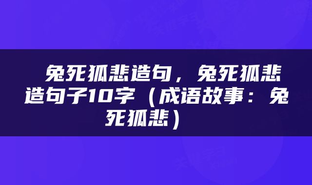  兔死狐悲造句，兔死狐悲造句子10字（成语故事：兔死狐悲） 