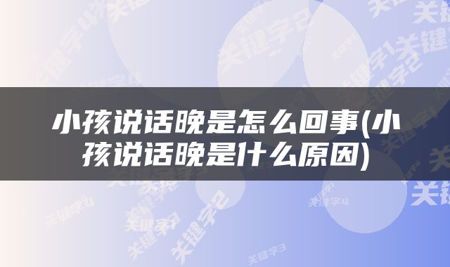 小孩说话晚是怎么回事(小孩说话晚是什么原因)