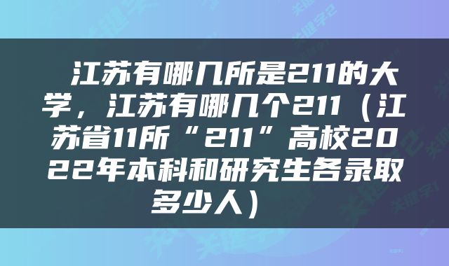  江苏有哪几所是211的大学，江苏有哪几个211（江苏省11所“211”高校2022年本科和研究生各录取多少人） 