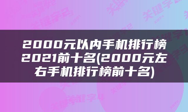 2000元以内手机排行榜2021前十名(2000元左右手机排行榜前十名)