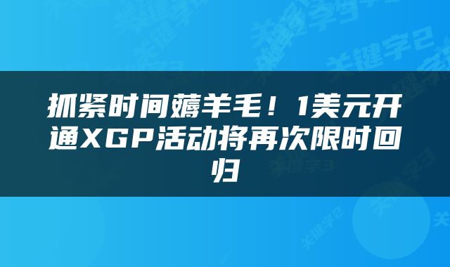 抓紧时间薅羊毛！1美元开通XGP活动将再次限时回归