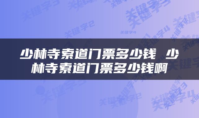少林寺索道门票多少钱 少林寺索道门票多少钱啊