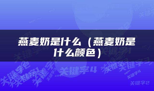 燕麦奶是什么（燕麦奶是什么颜色）