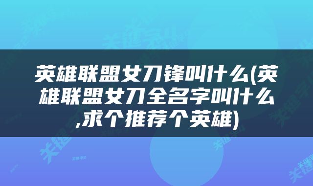 英雄联盟女刀锋叫什么(英雄联盟女刀全名字叫什么,求个推荐个英雄)